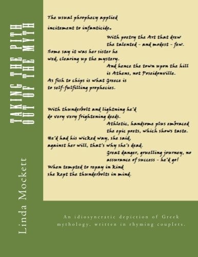 Taking the Pith Out of the Myth An Idiosyncratic Depiction of Greek Mythology, Written in Rhyming Couplets.