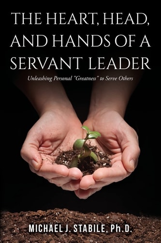 The Heart, Head, and Hands of a Servant Leader Unleashing Personal Greatness to Serve Others