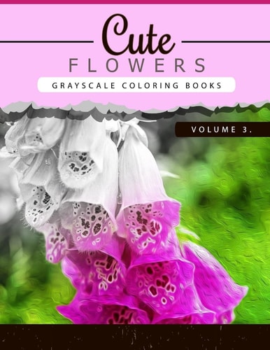 Cute Flowers Volume 3 Grayscale Coloring Books for Adults Anti-Stress Art Therapy for Busy People (Adult Coloring Books Series, Grayscale Fantasy Coloring Books)