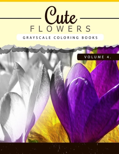 Cute Flowers Volume 4 Grayscale Coloring Books for Adults Anti-Stress Art Therapy for Busy People (Adult Coloring Books Series, Grayscale Fantasy Coloring Books)