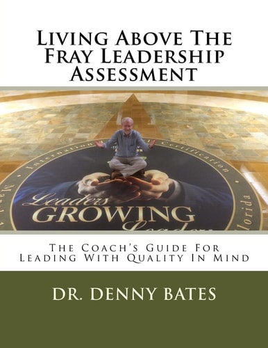 Living Above The Fray Leadership Assessment The Coach's Guide For Leading With Quality In Mind