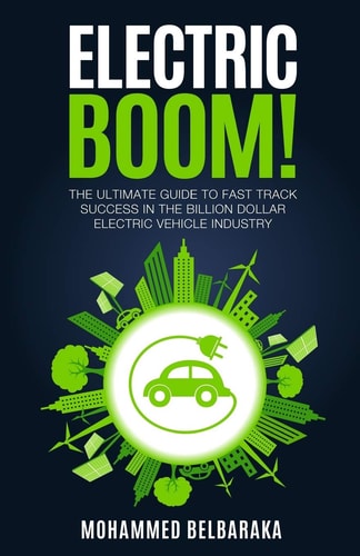 Electric BOOM! The Ultimate Guide to Fast Track Success in the Billion Dollar Electric Vehicle Industry