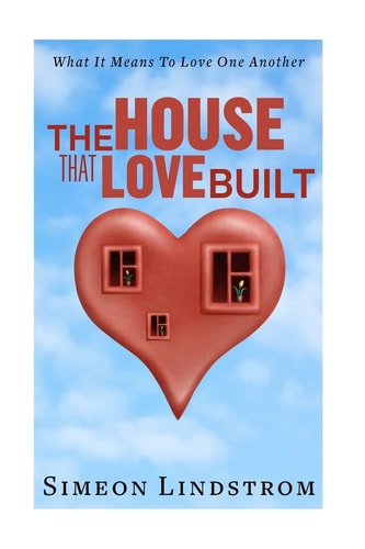 The House That Love Built Unearth The Foundation Of Love And The Fundamental Principles Of What Makes Love Strong Enough To Last A Lifetime