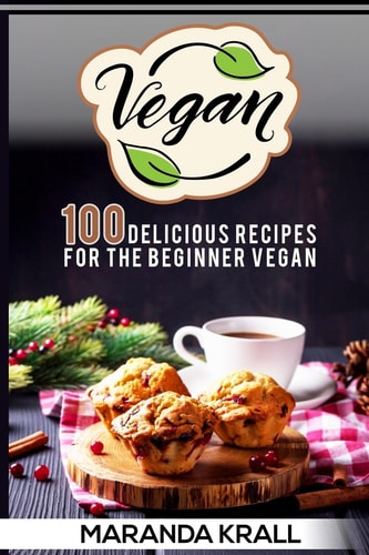 Vegan 100 Delicious Recipes For The Beginner Vegan: Lean Meals, And Diet Plans