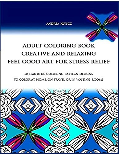 ADULT COLORING BOOK Creative and Relaxing Feel Good Art for Stress Relief 50 BEAUTIFUL COLORING PATTERN DESIGNS to Color at HOME, on TRAVEL Or in WAITING ROOMS