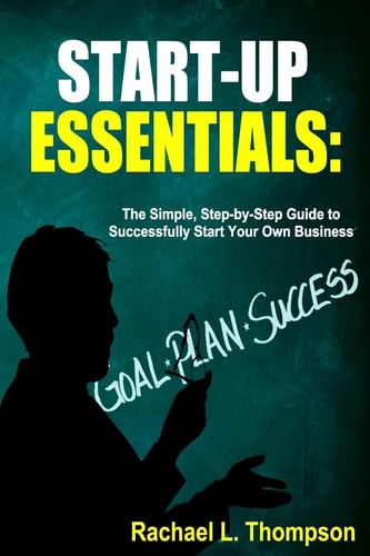 How to Start a Business Startup Essentials-The Simple, Step-by-Step Guide to Successfully Start Your Own Business (Online Business, Small Business, Work from Home, Retail Business, Entrepreneurship)