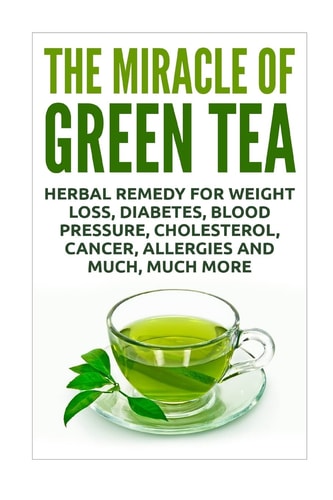 The Miracle of Green Tea Herbal Remedy for Weight Loss, Diabetes, Blood Pressure, Cholesterol, Cancer, Allergies and Much, Much More