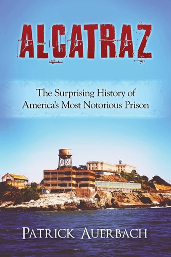 Alcatraz The Surprising History of America's Most Notorious Prison