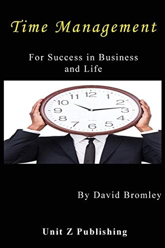 Time Management for Success in Business and Life How to Achieve More for Less Effort
