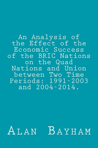 An Analysis of the Effect of the Economic Success of the BRIC Nations On the Quad Nations and Union Between Two Time Periods: 1991-2003 And 2004-2014