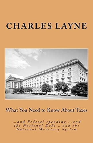 What You Need to Know About Taxes ...and Federal Spending ...and the National Debt ...and the National Monetary System