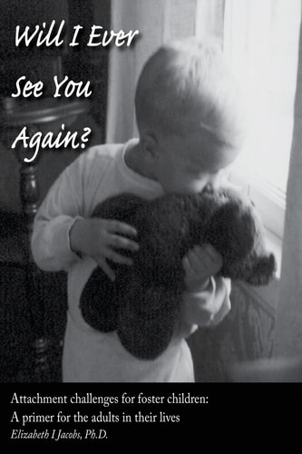 Will I Ever See You Again? Attachment Challenges for Foster Children A Primer for the Adults in Their Lives