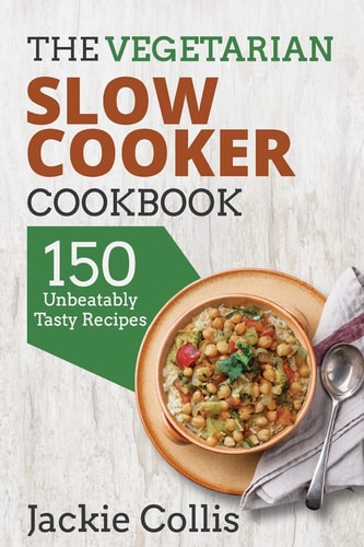 The Vegetarian Slow Cooker Cookbook 150 Unbeatably Tasty Recipes