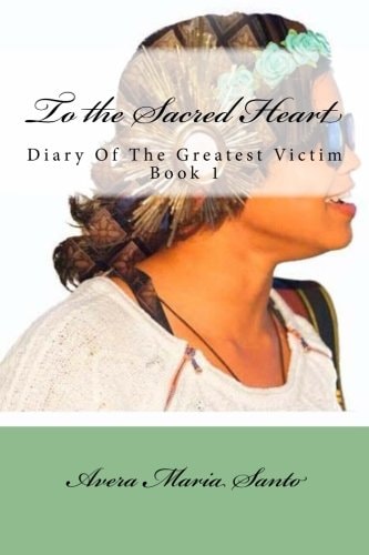 To the Sacred Heart Diary of The Greatest Victim (Book 1)