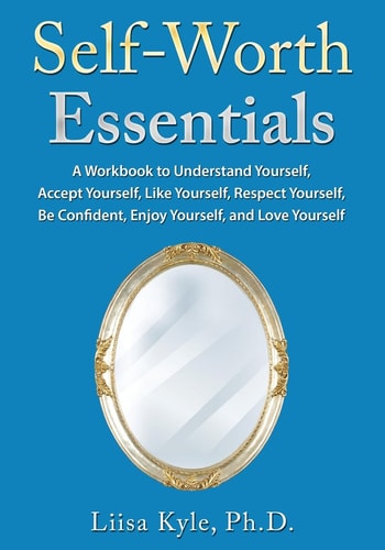 Self-Worth Essentials A Workbook to Understand Yourself, Accept Yourself, Like Yourself, Respect Yourself, Be Confident, Enjoy Yourself, and Love Yourself