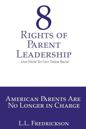 8 Rights of Parent Leadership- and How to Get Them Back! American Parents Are No Longer in Charge!