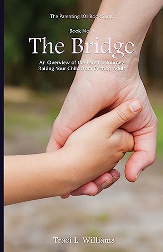 The Bridge An Overview of the Parent's Journey ~ Raising Your Child from Birth to Adult