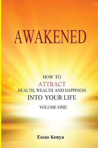Awakened. How to Attract Health, Wealth and Happiness Into Your Life.
