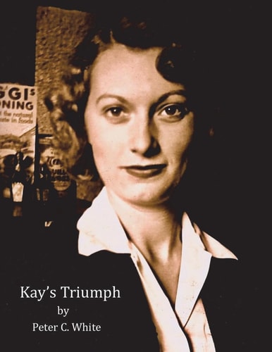 Kay's Triumph A Women's Journey from Amandonment and Poverty to Model Parent and Hall of Fame Teacher