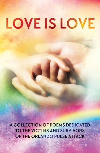 LOVE IS LOVE Poetry Anthology In Aid of Orlando's Pulse Victims and Survivors