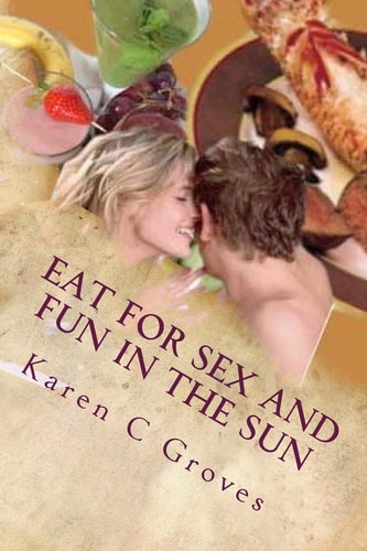 Eat For Sex and Fun in the Sun A Bundle of Three Excellent Cookbooks for Health, Pleasure and Good Times