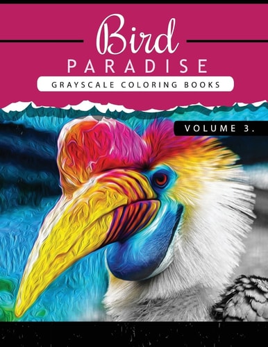 Bird Paradise Volume 3 Bird Grayscale Coloring Books for Adults Relaxation Art Therapy for Busy People (Adult Coloring Books Series, Grayscale Fantasy Coloring Books)