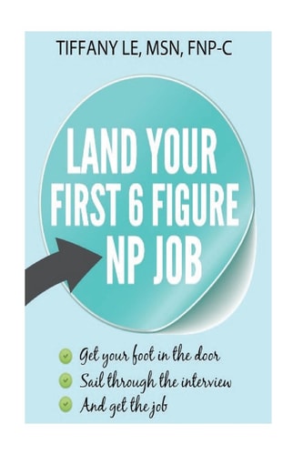 Land Your First 6 Figure NP Job A Book for New Nurse Practitioner Trying to Secure 6 Figure Job