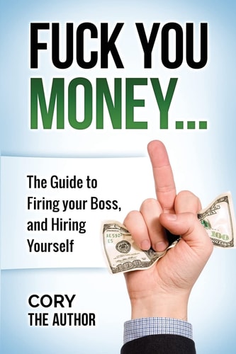 Fuck You Money The Guide to Firing Your Boss and Hiring Yourself