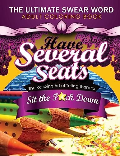 Have Several Seats The Relaxing Art of Telling Them to Sit the F#ck Down!: The Humour Swear Word Therapy Adult Coloring Book for Stress Relief, Relaxation, and Meditation Featuring: Paisley, Mandala, Animals and Patterns for Grown-Ups