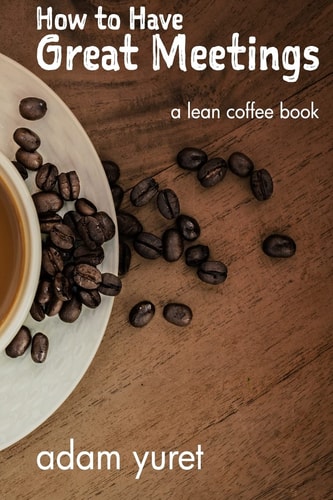 How to Have Great Meetings A Lean Coffee Book