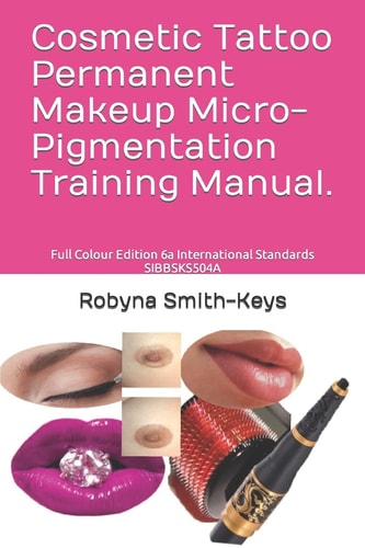 Cosmetic Tattoo Permanent Makeup Micro-Pigmentation Training Manual. Full Colour Edition 6a International Standards SIBBSKS504A