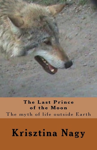 The Last Prince of the Moon The Myth of Life Outside Earth