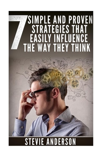 7 Simple and Proven Strategies That Will Easily Influence the Way They Think