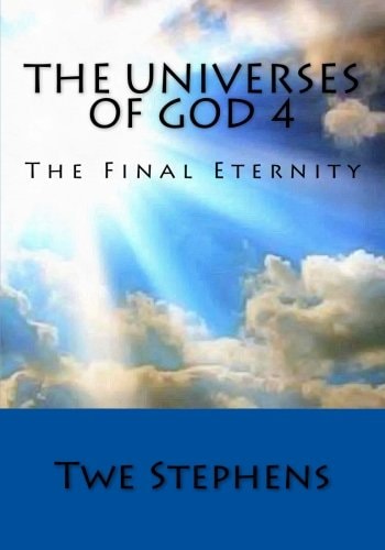 The Universes of God 4 The Final Eternity