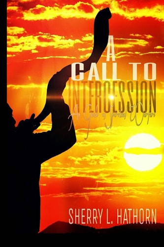 A Call to Intercession An Intercessor's Guide in Spiritual Warfare