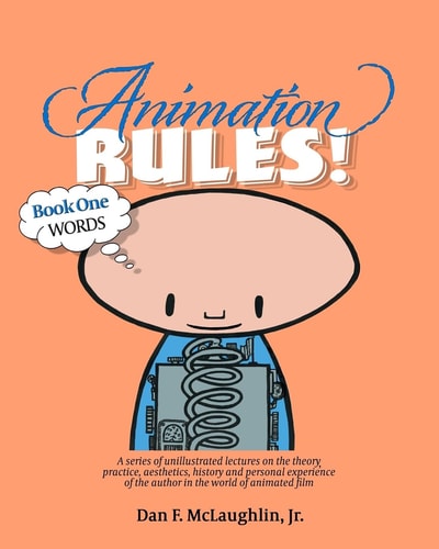 Animation Rules!: Book One: Words Being a Series of Lectures on the Theory, Practice, Aesthetics, History and Personal Experiences of the Author in the World of Animated Film