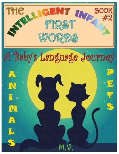 The Intelligent Infant First Words - Book #2 A Baby's Language Journey. Bring Infinite Joy to Your Child's Early Learning. The Toddler's Odyssey From Babbling to Talking.