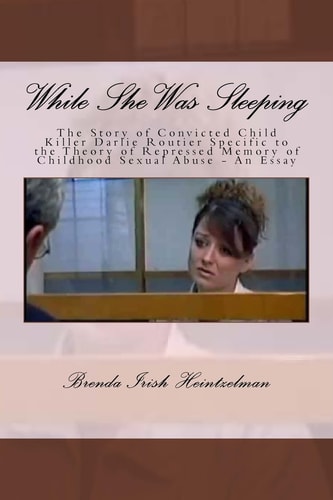 While She Was Sleeping The Story of Convicted Child Killer Darlie Routier Specific to the Theory of Repressed Memory of Childhood Sexual Abuse - An Essay