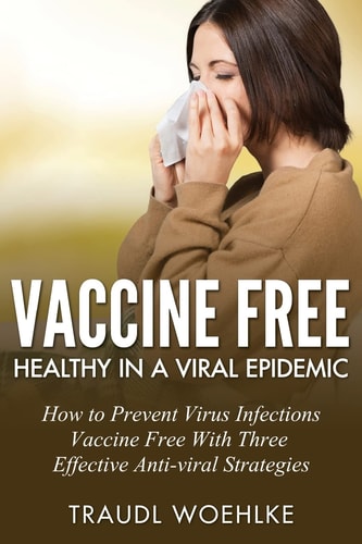 Vaccine Free Healthy in a Viral Epidemic How to Prevent Virus Infections Vaccine-Free with Three Effective Antiviral Strategies
