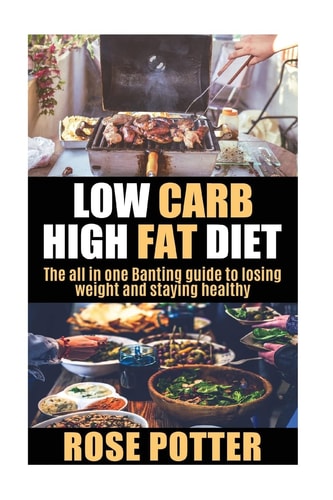 Low Carb High Fat Diet The All in One Banting Guide to Losing Weight and Staying Fit (LCHF Guide and Recipes for Beginners, Banting Diet Tips)