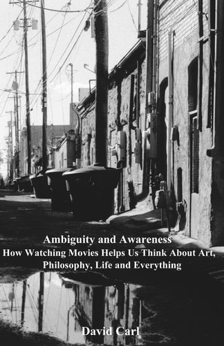 Ambiguity and Awareness Volume I: How Watching Movies Helps Us Think About Art, Literature, Philosophy, Life and Everything