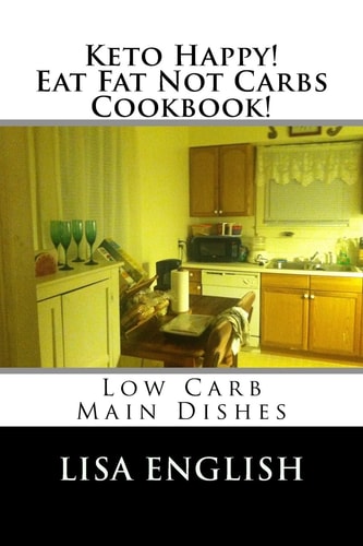 Keto Happy! Eat Fat Not Carbs Cookbook! Low Carb Main Dish Recipes