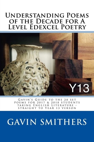 Understanding Poems of the Decade for a Level Edexcel Poetry Gavin's Guide to the 28 Set Poems for 2017 and 2018 Students Taking English Literature - Straight to Year 13 Verson