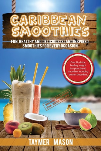 Caribbean Smoothies Fun, Healthy and Delicious Island Inspired Smoothies for Every Occasion Including Detox, Healing, Weight Loss Plant Based Smoothies