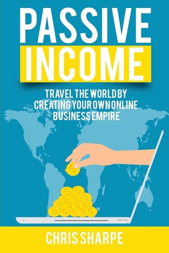 Passive Income Travel the World by Creating Your Own Online Business Empire
