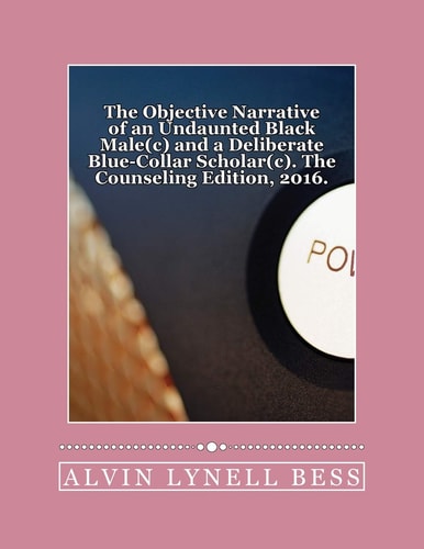 The Objective Narrative of an Undaunted Black Male(c) and a Deliberate Blue-Collar Scholar(c) The Counseling Edition, 2016: Strolling Slowly Circumspectly Amongst Sly Chameleon Scarecrows, Sophistry, and Propaganga... An Unruffled Autobiography of a Gente
