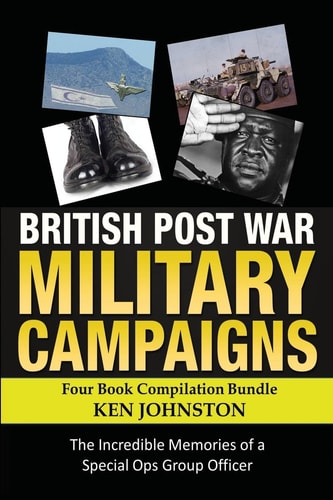 British Post World War II Military Campaigns; Four Book Compilation Bundle The Remarkable Memories of a Special Ops Group Covert Operator