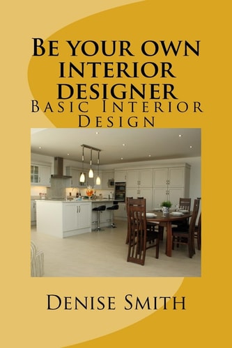 Be Your Own Interior Designer The Principles of Interior Design. Think of This As Aconsulatition with Me. Together We Can Bring Your Home from Good to Great