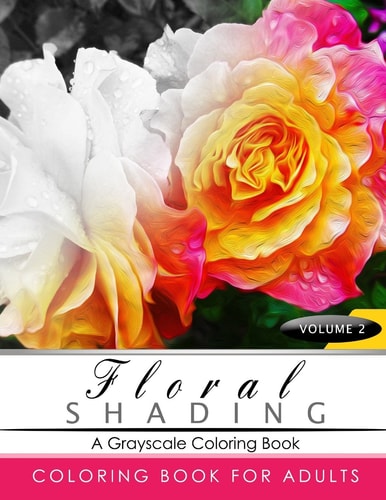 FLORAL SHADING Volume 2 A Grayscale Adult Coloring Book of Flowers, Plants and Landscapes Coloring Book for Adults