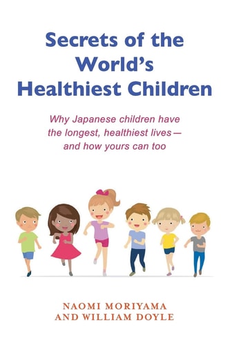 Secrets of the World's Healthiest Children Why Japanese Children Have the Longest, Healthiest Lives - And How Yours Can Too
